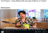 YouTubers: *play Minecraft and get millions of views* Markiplier: I am going to eat this ice-cream, with my tactical shovel. DJDADDI 13 aug O 90.5K O 2K