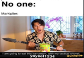 No one: Markiplier: I am going to eat this ice-cream, with my tactical shovel. yayeet1234 Ifunny.co