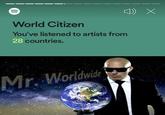World Citizen You've listened to artists from 28 countries. Worldwide Mr.