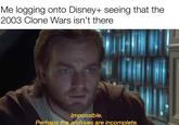 Me logging onto Disney+ seeing that the 2003 Clone Wars isn't there Impossible. Perhaps the archives are incomplete.