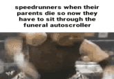 speedrunners when their parents die so now they have to sit through the funeral autoscroller