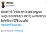 вёасkғyRє @1stOfHisName Why don't yall Floridians have the same energy with George Zimmerman but y'all attacking unproblematic ass Brother Nature? 2019 is cancelled. twitter.com/FireSpiritBrun... 8:22 AM · Dec 7, 2019 · Twitter Web App