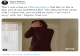 Miguel Poblador @MiguelPoblador There was a line in #MarriageStory that hit me like a bus, and it was something like "you shouldn't be upset that I f----- her, you should be upset that I had a laugh with her." Jugular, that one. NETFLIX GIF Dec 8, 2019 · Twitter for iPhone 11:26 AM