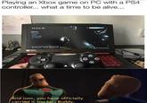 Playing an Xbox game on PC with a PS4 controller... what a time to be alive... HALD MALTPLAED FHEINT STO & CANE AURK &L IKe G @pogaming 1080 And now, you have officially carried it too far, Buddy.