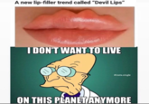A new lip-filler trend called "Devil Lips" I DON'T WANT TO LIVE Oinsta.single ON THIS PLANET ANYMORE