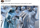 Paige Smith @pmm526 We gonna talk about Kanye's cult stuff or nah?