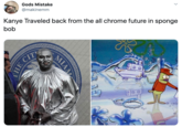 Gods Mistake @makinemm Kanye Traveled back from the all chrome future in sponge bob MIA HE CIT
