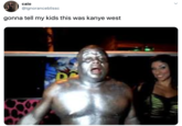 caio @ignoranceblissc gonna tell my kids this was kanye west
