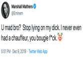 Marshall Mathers @Eminem U mad bro? Stop lying on my d---. I never even had a chauffeur, you bougie f*ck. 5:51 PM · Dec 9, 2019 · Twitter Web App