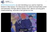 jordan V @soonieknow #h3h3isoverparty is not trending cuz we're mad he doesn't like kpop, it's because he said homophobic and xenophobic things about kpop and about young girls masturbating. sounds a bit gross to me Watch again