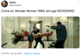 Come on, Wonder Woman 1984, let's get SICKENING! Adrián @abcabaleiro Come on, Wonder Woman 1984, let's get SICKENING! 8:49 PM · Dec 9, 2019 · Twitter for Android