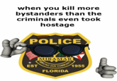 when you kill more bystanders than the criminals even took hostage POLICE MIRAMAR SERVING OUR COMMUNITY 1955 EST FLORIDA