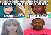 DID YOU KNOWONE'OUT OF EVERY THREE PEOPLE IS GAY IMNOT GAY KM NOT GAY