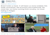 Chopper_Harris @Chopper_Harris Replying to @BorisJohnson Brexit holds us back. It will leave us more isolated, hits trade, businesses, the economy and livelihoods. No more lies, no more running from scrutiny, no more hiding in fridges #FridgeGate WHERE'S BORIS? I said stop running away from interviews, and what did you do? CAN I HIDE IN YOUR FRIDGE? 6:16 AM - Dec 12, 2019 - Twitter Web Client