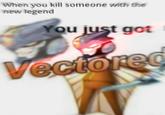 When you kill someone with the new legend You just got Vectorec
