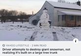 YAHOO LIFESTYLE 2 MIN READ Driver attempts to destroy giant snowman, not realizing it's built on a large tree trunk