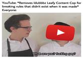 YouTube: *Removes Idubbbz Leafy Content Cop for breaking rules that didn't exist when it was made* Everyone: What are you? f------ gay?