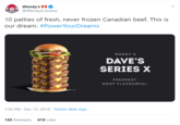 Wendy's l-1 O @WendysCanada 10 patties of fresh, never frozen Canadian beef. This is our dream. #PowerYourDreams WENDY'S DAVE'S SERIES X FRESHEST. MOST FLAVOURFUL. 1:56 PM Dec 13, 2019 - Twitter Web App 163 Retweets 410 Likes