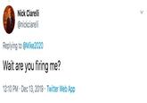 Nick Ciarelli @nickciarelli Replying to @Mike2020 Wait are you firing me? 12:10 PM · Dec 13, 2019 · Twitter Web App