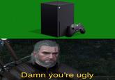 Damn you're ugly