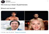 Furious @Californalovers We love our Asian Superheroes Shout out kumail 1:13 PM · Dec 16, 2019 · Twitter for Android