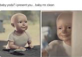baby yoda? i present you... baby mr.clean