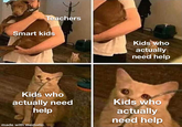 Teachers Smart kids Kids who actually need help Kids who Kids who actually need help actually need help made with mematic