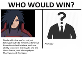 WHO WOULD WIN? Madara Uchiha, we're not just talking about Edo Tensei Madara but Rinne Rebirthed Madara, with the ability to control the Kyuubi and the Gedo Statue, and a Mangekyou Sharingan and Rinnegan Anybody