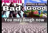 FORTNITE, MINECRAF Bad Good You may laugh now