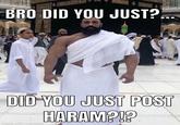 Bro w--! (what the f*ck) BRO DID YOU JUST? DID YOU JUST POST HARAM?!? made with mematic