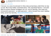 A dread pirate emma roberts @emythee Replying to @netflix I know no one involved in this documentary did this to be cruel. But the killer wanted this. He wanted fame. I would like to post these images of Lin Jun's family. He was an innocent person- a real person- who loved his own tabby kitty and his family. #DontFkWithCats NG KONG 3:00 AM · Dec 19, 2019 · Twitter for iPhone