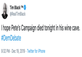 realtimblack i hope pete's campaign died tonight in his wine cave #demdebate
