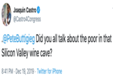 Joaquin Castro @Castro4Congress .@PeteButtigieg Did you all talk about the poor in that Silicon Valley wine cave? 8:41 PM · Dec 19, 2019 · Twitter for iPhone
