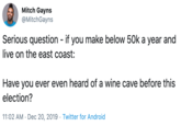 Mitch Gayns @MitchGayns Serious question if you make below 50k a year and live on the east coast: Have you ever even heard of a wine cave before this election? 11:02 AM · Dec 20, 2019 · Twitter for Android