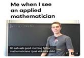 Me when I see an applied mathematician fla)= 2•costa) Oh aah aah good morning fellow mathematicians I just kicked a child C 11:22