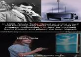 In 1898, Nikola Tesla tricked an entire crowd into believing they could control a boat by shouting commands – in fact, he invented Radio Control and piloted the boat himself. weird-facts.org @factsweird Nikola Tesla I pulled a little sneaky on ya