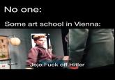 No one: Some art school in Vienna: GET OM Jojo:F--- off Hitler