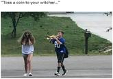 "Toss a coin to your witcher..."