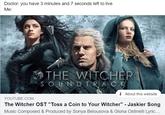 Doctor: you have 3 minutes and 7 seconds left to live Me: THE WITCHER SOUNDTRACK i About this website YOUTUBE.COM The Witcher OST "Toss a Coin to Your Witcher" - Jaskier Song Music Composed & Produced by Sonya Belousova & Giona Ostinelli Lyric...