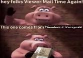 hey folks Viewer Mail Time Again! This one comes from Theodore J. Kaczynski