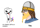 lol u literally LARP as ur ancestors Yes.