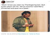 Cognac Papí @Seaux504 "Bitch I know you seen my Thanksgiving text. Quit f----- playin wit me. Tell ya momma I said Merry Christmas and save me a plate." 2:23 PM · Dec 25, 2019 from New Orleans, LA Twitter for iPhone