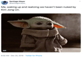 Santiago Mayer @santiagomayer_ Me, waking up and realizing we haven't been nuked by Kim Jong Un. GIF 9:32 AM · Dec 25, 2019 · Twitter for iPhone
