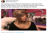 jackie from state farm @whoopsldontcare me waking up at 6 AM on christmas to see that north korea is planning to nuke us despite having had a panic attack all day yesterday over being with family 3:18 AM · Dec 25, 2019 · Twitter Web App SIATE