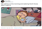BooneVoy @xannyphantOm Me waking up this morning and realizing North Korea didn't nuke us 10:05 AM · Dec 25, 2019 Twitter for iPhone