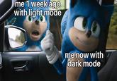 Dark Mode  me 1 week ago with light mode me now with dark mode