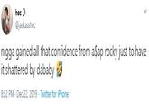 hec U @jackasshec n---- gained all that confidence from a$ap rocky just to have it shattered by dababy 8:52 PM · Dec 22, 2019 - Twitter for iPhone