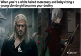 When you're a white haired mercenary and babysitting young blonde girl becomes your destiny F---. Whatever.