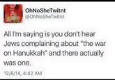 Smh war on Christmas  | /r/HistoryMemes OhNoSheTwitnt H @OhNoSheTwitnt All I'm saying is you don't hear Jews complaining about "the war on Hanukkah" and there actually was one. 12/8/14, 4:42 AM