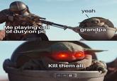 yeah Me playing call of duty on pc grandpa 1O Kill them all